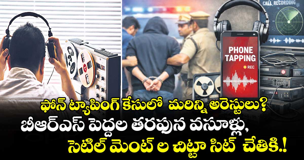 ఫోన్ ట్యాపింగ్ కేసులో  మరిన్ని అరెస్టులు?..బీఆర్ఎస్ పెద్దల తరఫున వసూళ్లు, సెటిల్ మెంట్ ల చిట్టా సిట్  చేతికి.!