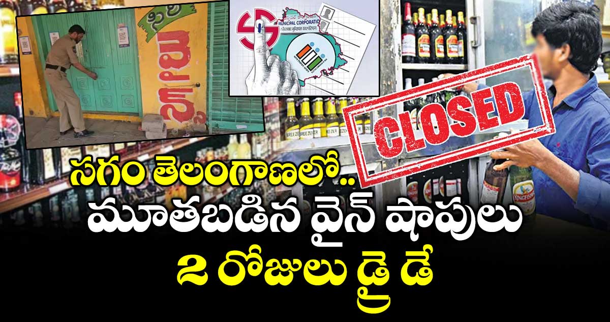Telangana Municipal Elections: సగం తెలంగాణలో మూతబడిన వైన్ షాపులు : 2 రోజులు డ్రై డే