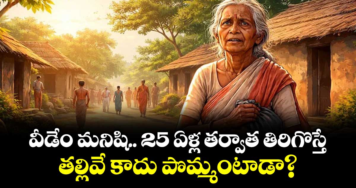 వీడేం మనిషి.. 25 ఏళ్ల తర్వాత తిరిగొస్తే.. తల్లివే కాదు పొమ్మంటాడా?