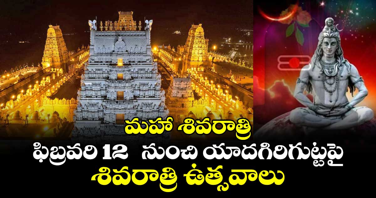 మహా శివరాత్రి: ఫిబ్రవరి 12  నుంచి యాదగిరిగుట్టపై శివరాత్రి ఉత్సవాలు