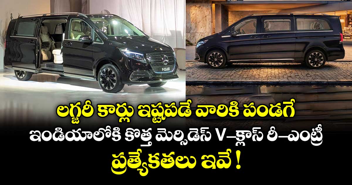 లగ్జరీ కార్లు ఇష్టపడే వారికి పండగే.. ఇండియాలోకి  కొత్త మెర్సిడెస్ V-క్లాస్ రీ-ఎంట్రీ.. ప్రత్యేకతలు ఇవే !