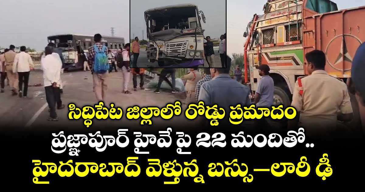 సిద్ధిపేట జిల్లాలో రోడ్డు ప్రమాదం.. ప్రజ్ఞాపూర్ హైవే పై 22 మందితో హైదరాబాద్ వెళ్తున్న బస్సు– లారీ ఢీ