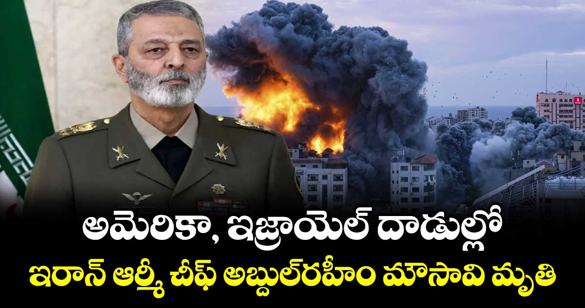 అమెరికా, ఇజ్రాయెల్ దాడుల్లో ఇరాన్ ఆర్మీ చీఫ్ అబ్దుల్‌రహీం మౌసావి మృతి