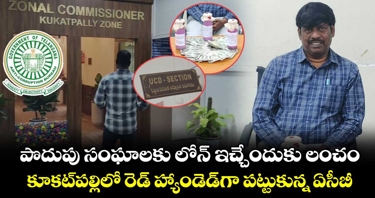 పొదుపు సంఘాలకు లోన్ ఇచ్చేందుకు లంచం.. కూకట్⁭పల్లిలో రెడ్ హ్యాండెడ్⁭గా పట్టుకున్న ఏసీబీ