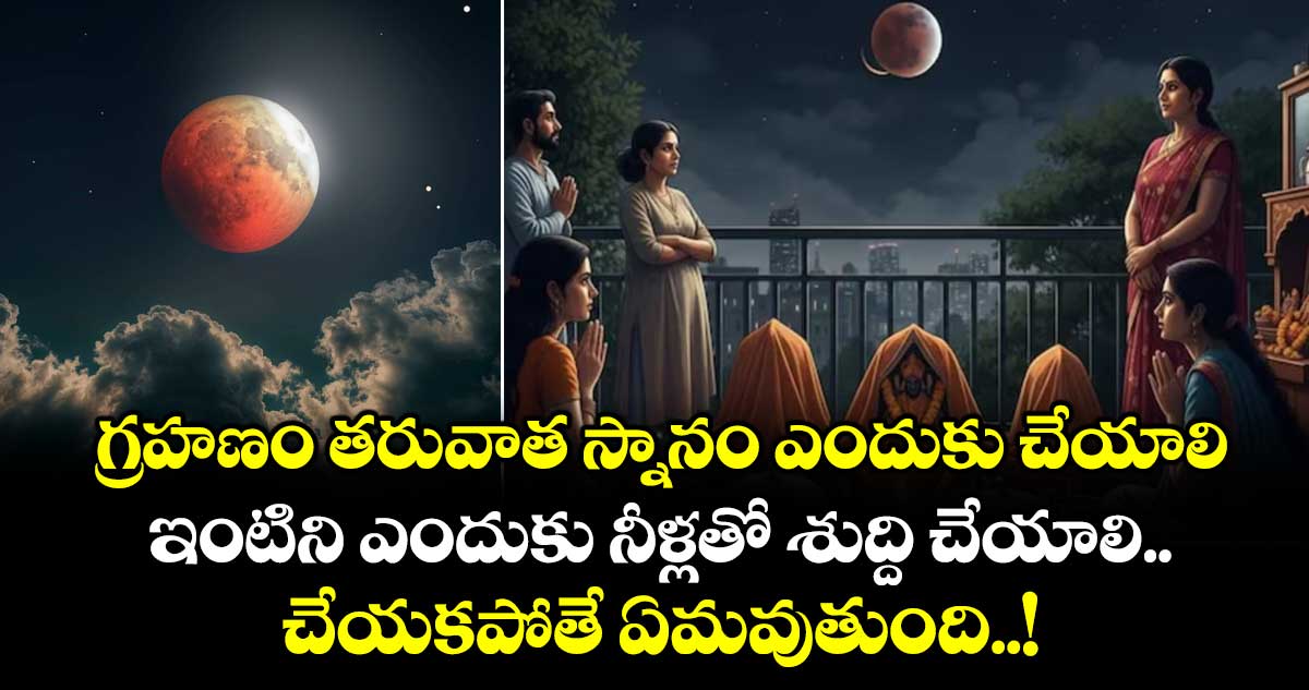 గ్రహణం తరువాత స్నానం ఎందుకు చేయాలి.. ఇంటిని ఎందుకు నీళ్లతో శుద్ది చేయాలి.. చేయకపోతే ఏమవుతుంది..!