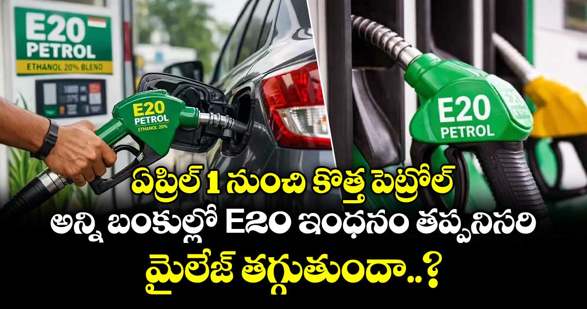 ఏప్రిల్ 1 నుంచి కొత్త పెట్రోల్: అన్ని బంకుల్లో E20 ఇంధనం తప్పనిసరి.. మైలేజ్ తగ్గుతుందా..?