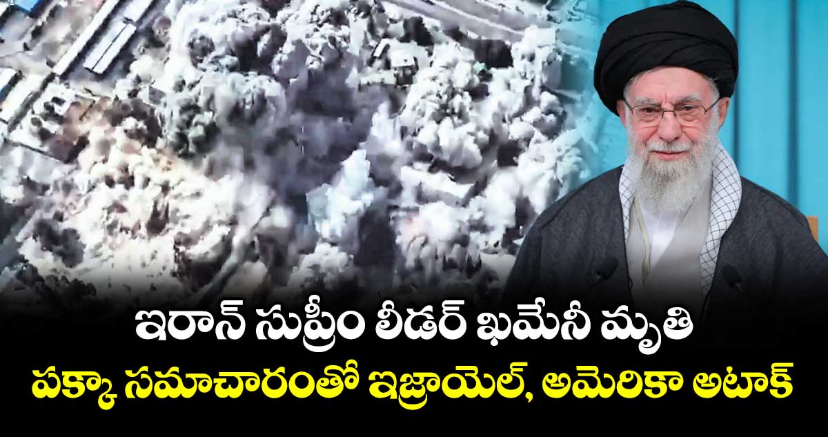 ఇరాన్ సుప్రీం లీడర్ ఖమేనీ మృతి..పక్కా సమాచారంతో ఇజ్రాయెల్, అమెరికా అటాక్
