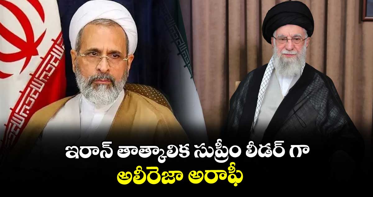 ఇరాన్ తాత్కాలిక సుప్రీం లీడర్ గా అలీరెజా అరాఫీ