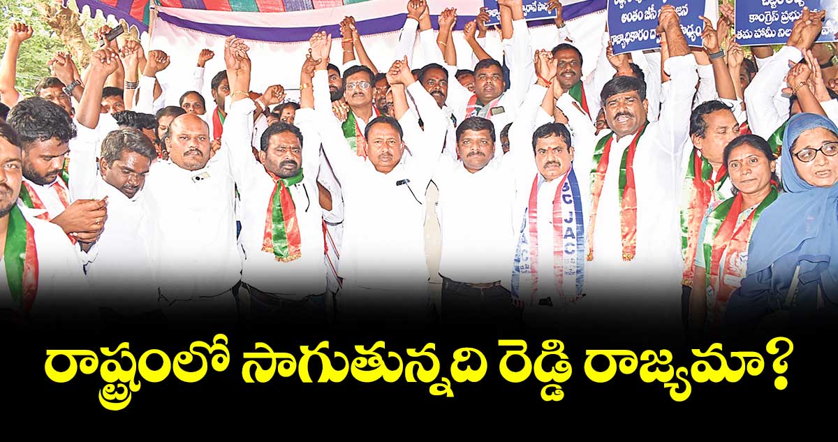 రాష్ట్రంలో సాగుతున్నది రెడ్డి రాజ్యమా?