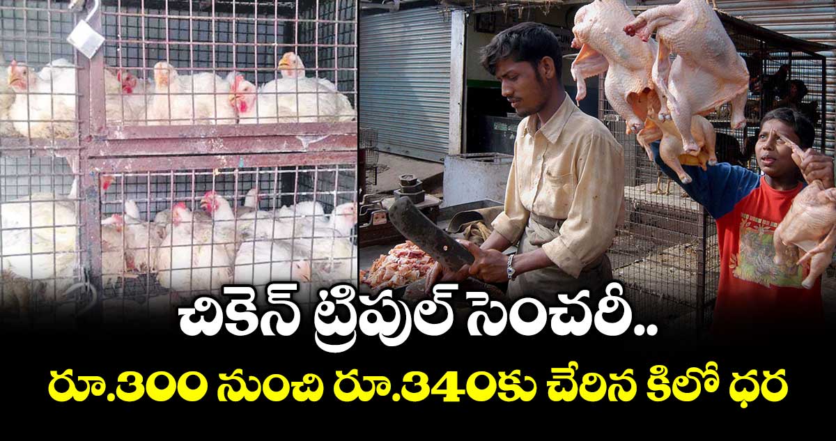 చికెన్ ట్రిపుల్ సెంచరీ..రూ.300 నుంచి రూ.340కు చేరిన కిలో ధర