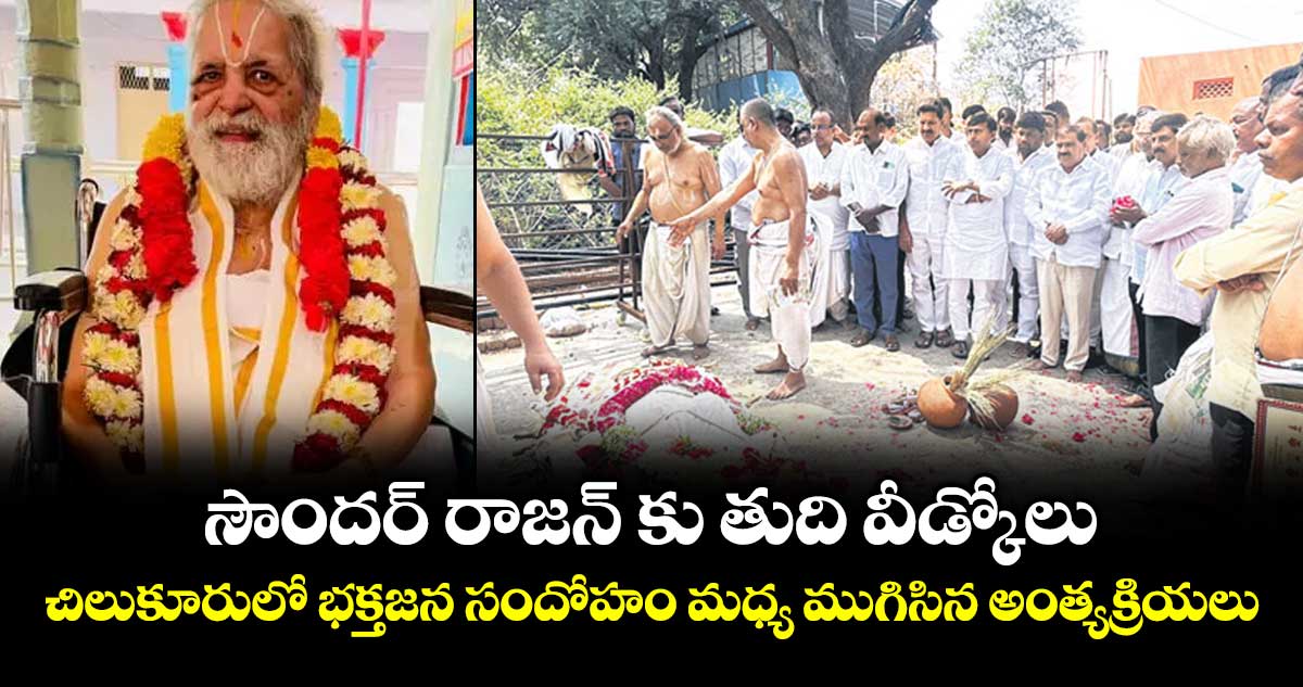 సౌందర్ రాజన్ కు తుది వీడ్కోలు..చిలుకూరులో భక్తజన సందోహం మధ్య ముగిసిన అంత్యక్రియలు