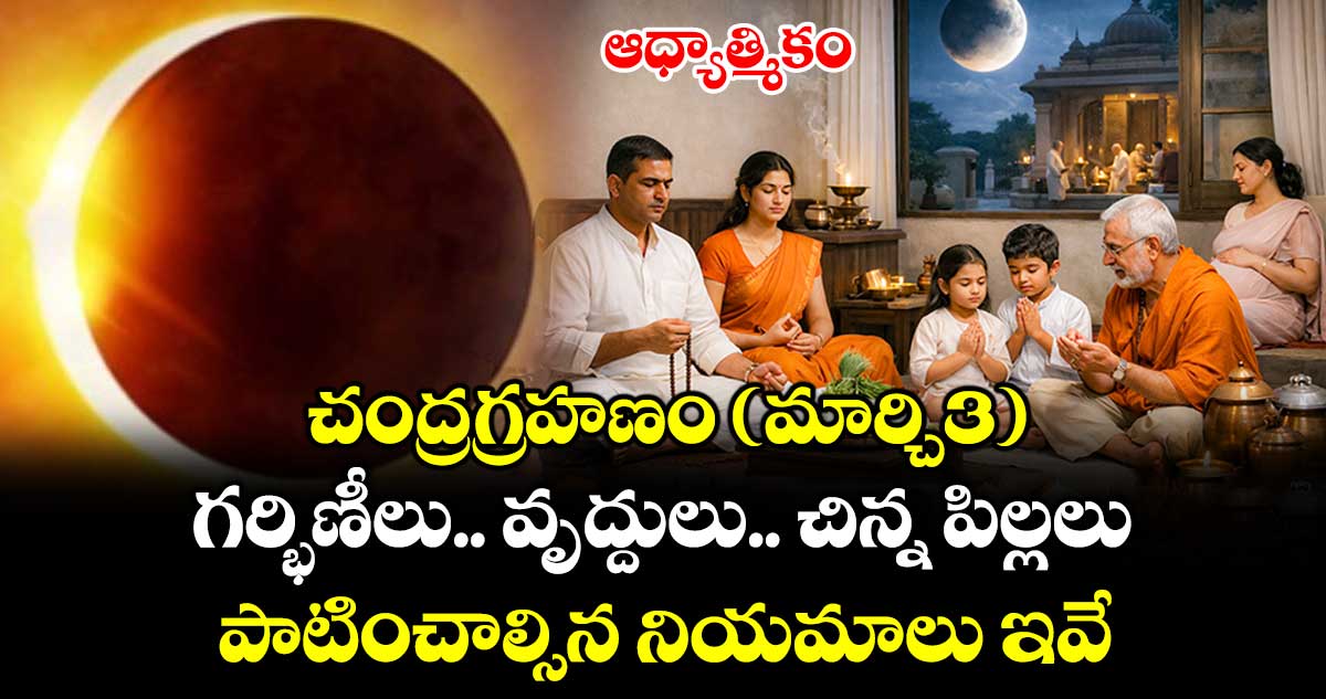 ఆధ్యాత్మికం..  చంద్రగ్రహణం(మార్చి3)..  గర్భిణీలు.. వృద్దుల.. చిన్న పిల్లలు పాటించాల్సిన నియమాలు ఇవే.. ఎప్పటి వరకు అన్నం తినొచ్చు..!