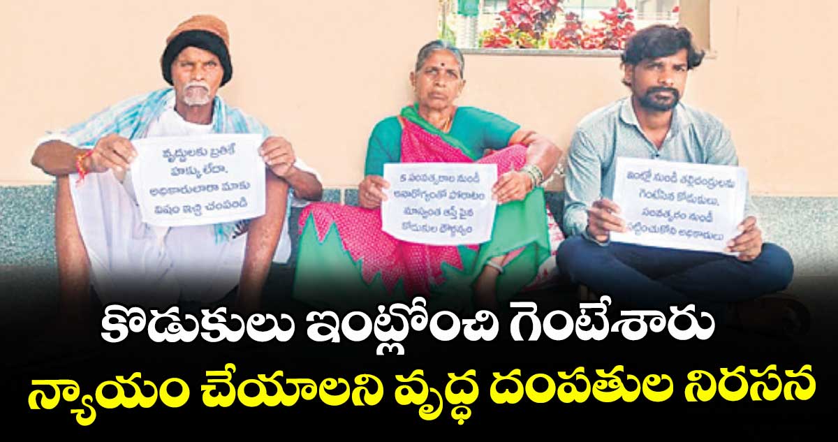 కొడుకులు ఇంట్లోంచి గెంటేశారు..  న్యాయం చేయాలని వృద్ధ దంపతుల నిరసన