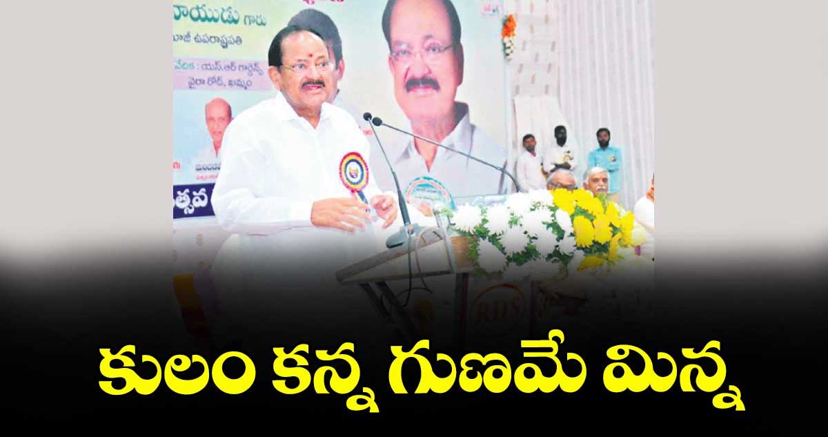 కులం కన్న గుణమే మిన్న : మాజీ ఉప రాష్ట్రపతి వెంకయ్య నాయుడు
