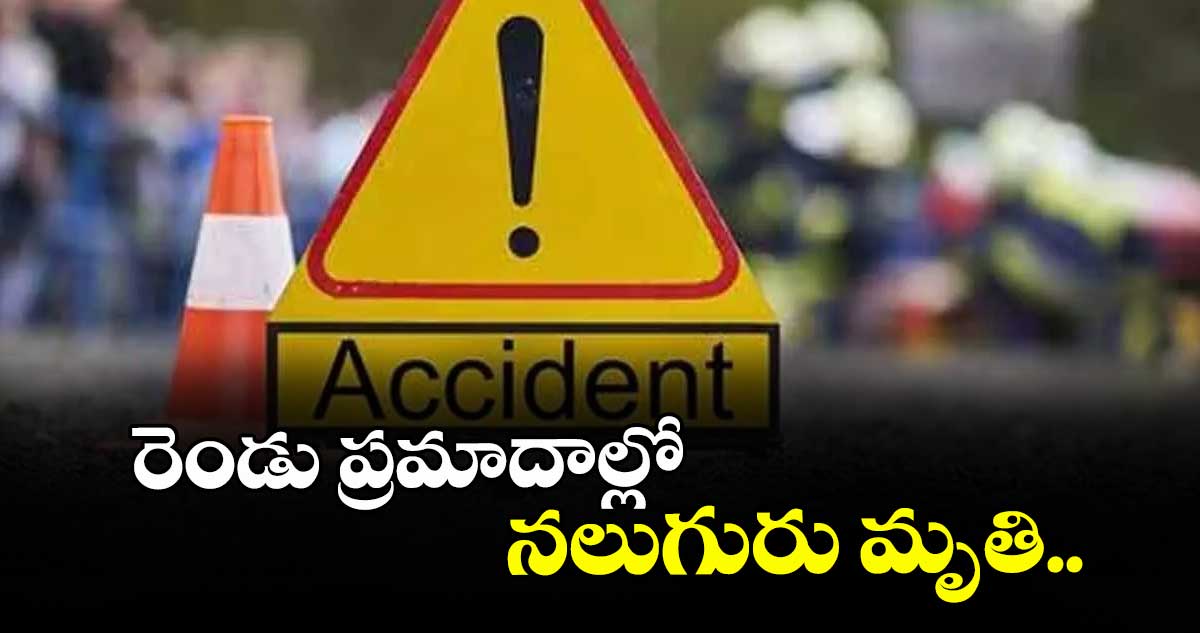 రెండు ప్రమాదాల్లో నలుగురు మృతి..