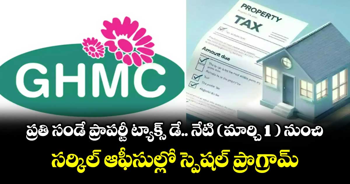 ప్రతి సండే ప్రాపర్టీ ట్యాక్స్  డే.. నేటి (మార్చి 1 ) నుంచి సర్కిల్ ఆఫీసుల్లో స్పెషల్ ప్రొగ్రామ్