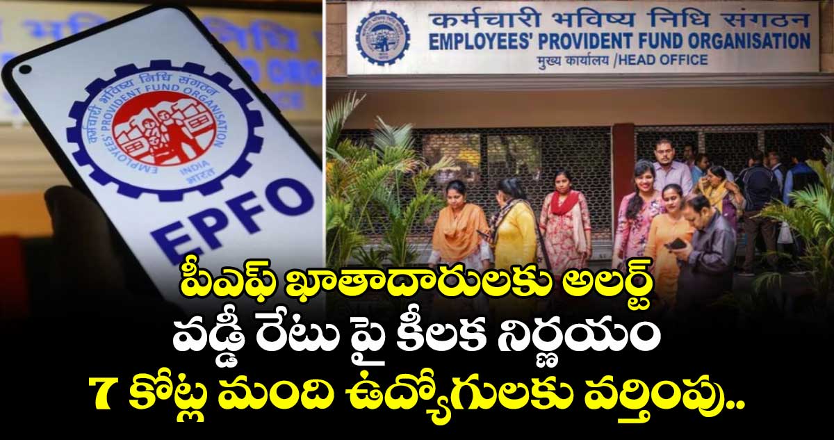 పీఎఫ్ ఖాతాదారులకు అలర్ట్: వడ్డీ రేటు పై కీలక నిర్ణయం.. 7 కోట్ల మంది ఉద్యోగులకు వర్తింపు..
