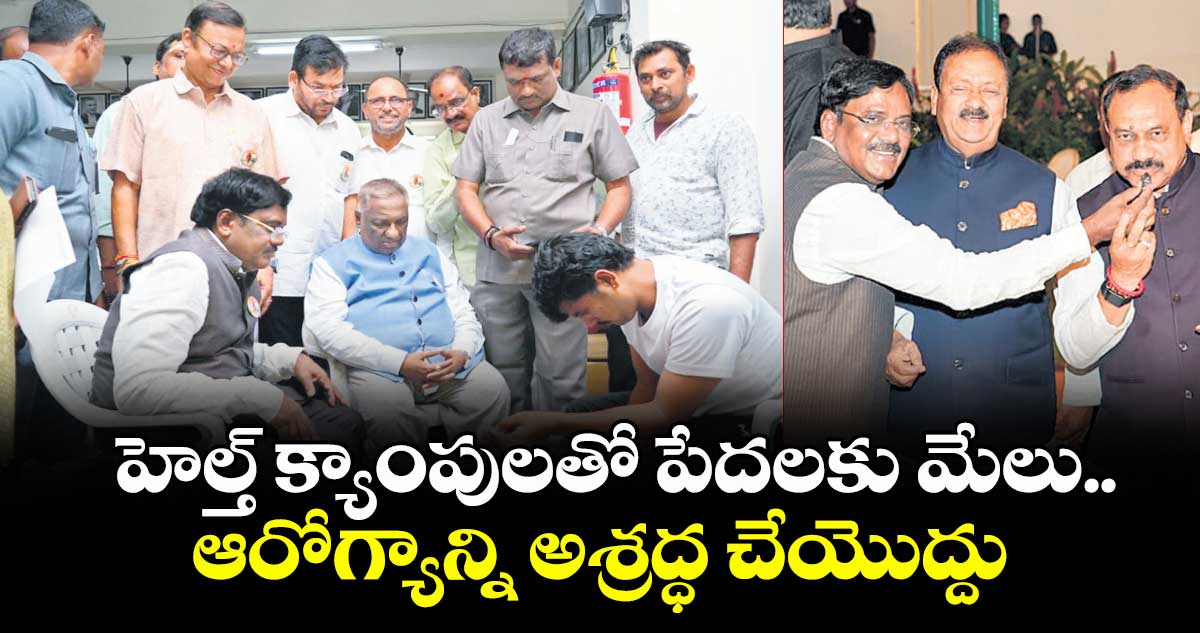 హెల్త్ క్యాంపులతో పేదలకు మేలు..ఆరోగ్యాన్ని అశ్రద్ధ చేయొద్దు