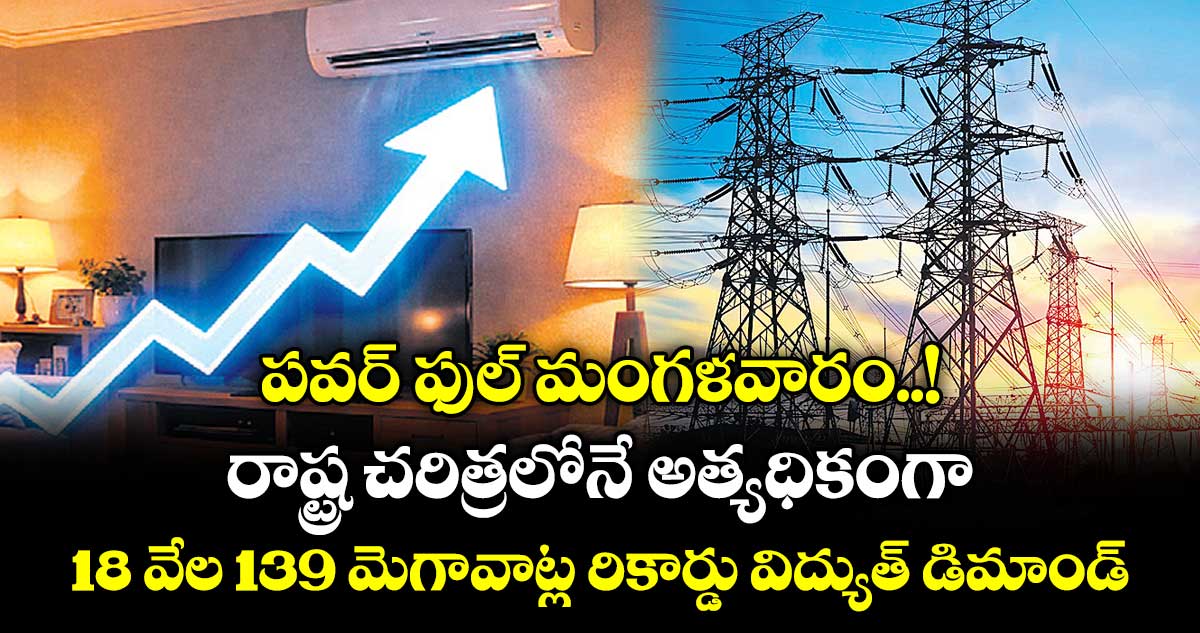 పవర్ ఫుల్ మంగళవారం..! రాష్ట్ర చరిత్రలోనే అత్యధికంగా 18 వేల 139 మెగావాట్ల రికార్డు విద్యుత్ డిమాండ్