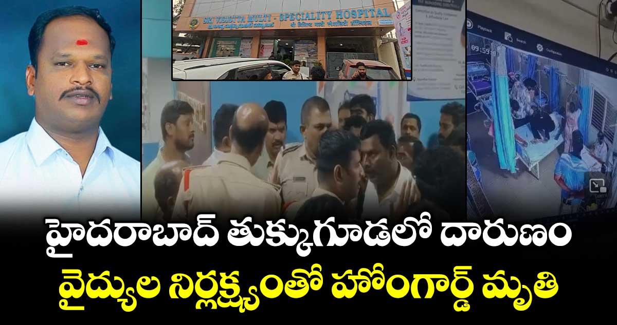 హైదరాబాద్ తుక్కుగూడలో దారుణం.. వైద్యుల నిర్లక్ష్యంతో హోంగార్డ్ మృతి