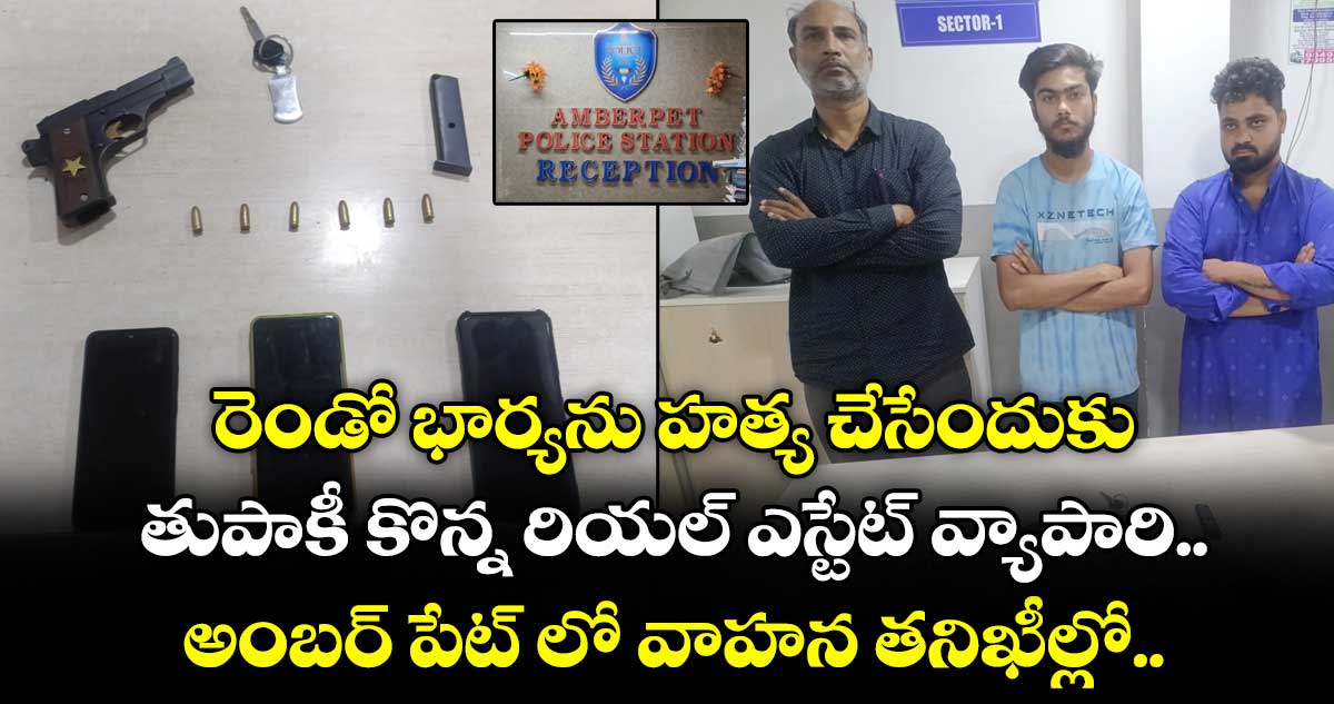రెండో భార్యను హత్య చేసేందుకు తుపాకీ కొన్న రియల్ ఎస్టేట్ వ్యాపారి... అంబర్ పేట్ లో వాహన తనిఖీల్లో..