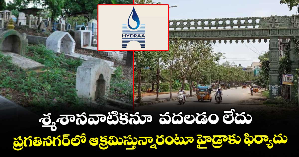 శ్మశానవాటికనూ  వదలడం లేదు.. ప్రగతినగర్లో ఆక్రమిస్తున్నారంటూ హైడ్రాకు ఫిర్యాదు