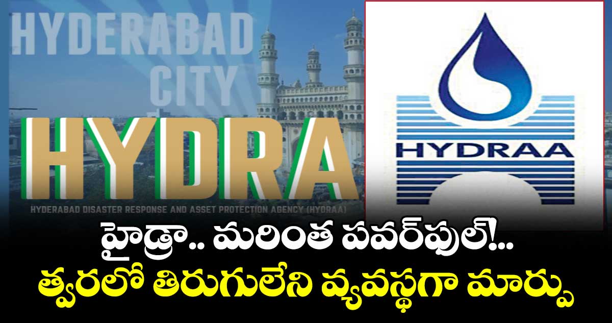 హైడ్రా.. మరింత పవర్ ఫుల్!..త్వరలో తిరుగులేని వ్యవస్థగా మార్పు