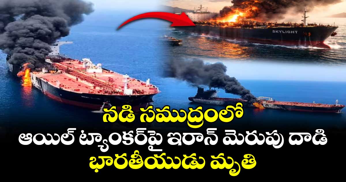 నడి సముద్రంలో ఆయిల్ ట్యాంకర్‎పై ఇరాన్ మెరుపు దాడి.. భారతీయుడు మృతి