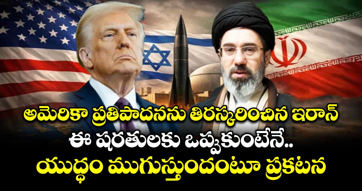 అమెరికా ప్రతిపాదనను తిరస్కరించిన ఇరాన్.. ఈ షరతులకు ఒప్పుకుంటేనే యుద్ధం ముగుస్తుందంటూ ప్రకటన