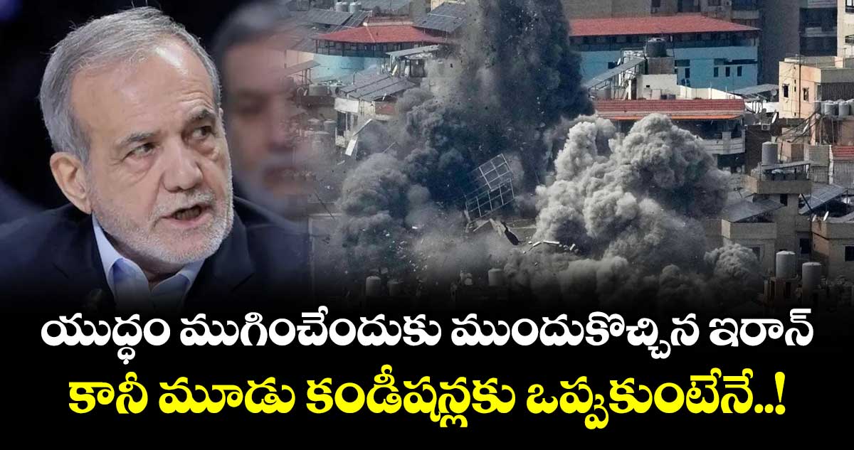 యుద్ధం ముగించేందుకు ముందుకొచ్చిన ఇరాన్.. కానీ మూడు కండీషన్లకు ఒప్పుకుంటేనే..!