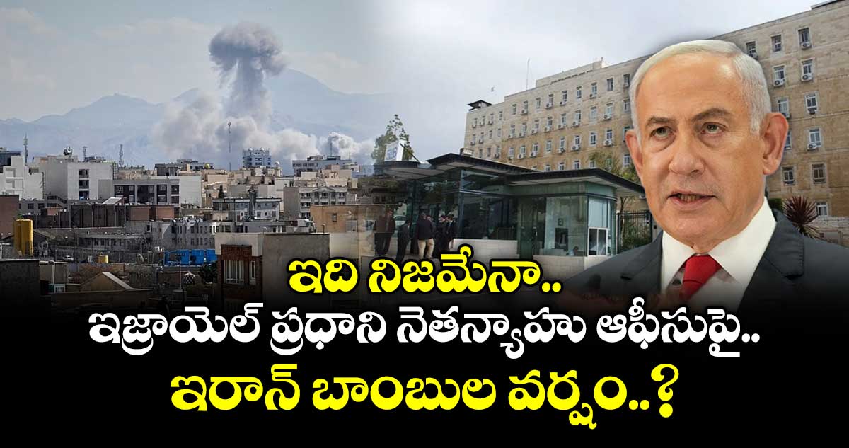 ఇది నిజమేనా.. : ఇజ్రాయెల్ ప్రధాని నెతన్యాహు ఆఫీసుపై ఇరాన్ బాంబుల వర్షం..?