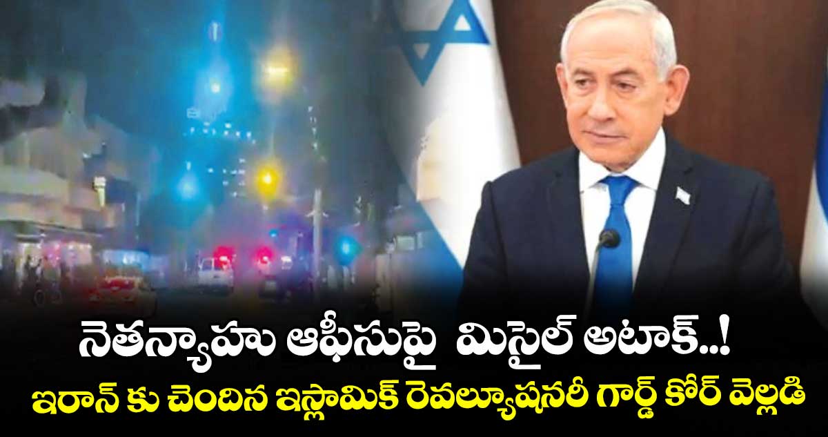 నెతన్యాహు ఆఫీసుపై  మిసైల్ అటాక్..! ఇరాన్ కు చెందిన ఇస్లామిక్ రెవల్యూషనరీ గార్డ్ కోర్ వెల్లడి
