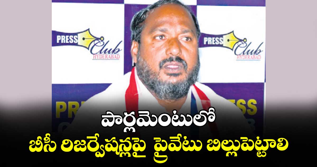 పార్ల మెంటు లో బీసీ రిజర్వేషన్ల పై  ప్రైవేటు బిల్లుపెట్టాలి :  జాజుల శ్రీనివాస్ గౌడ్ డిమాండ్