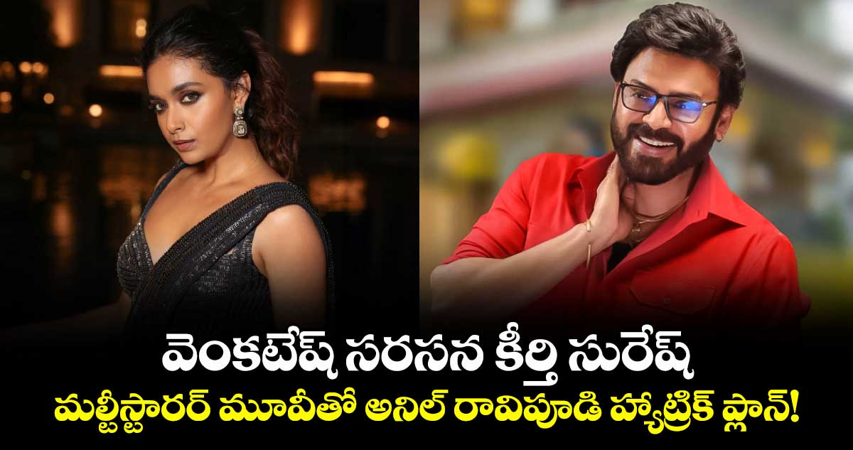 వెంకటేష్‌ సరసన కీర్తి సురేష్.. మల్టీస్టారర్ మూవీతో అనిల్ రావిపూడి హ్యాట్రిక్ ప్లాన్!