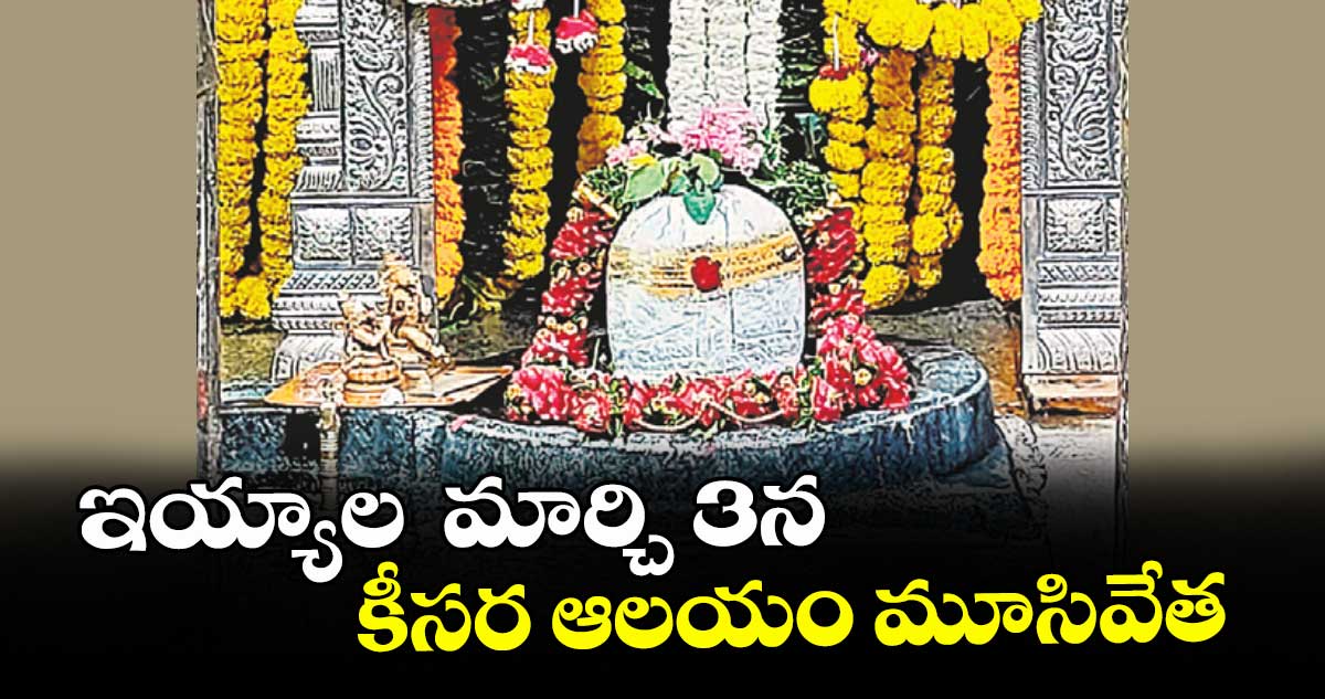 ఇయ్యాల మార్చి 3న  కీసర ఆలయం మూసివేత