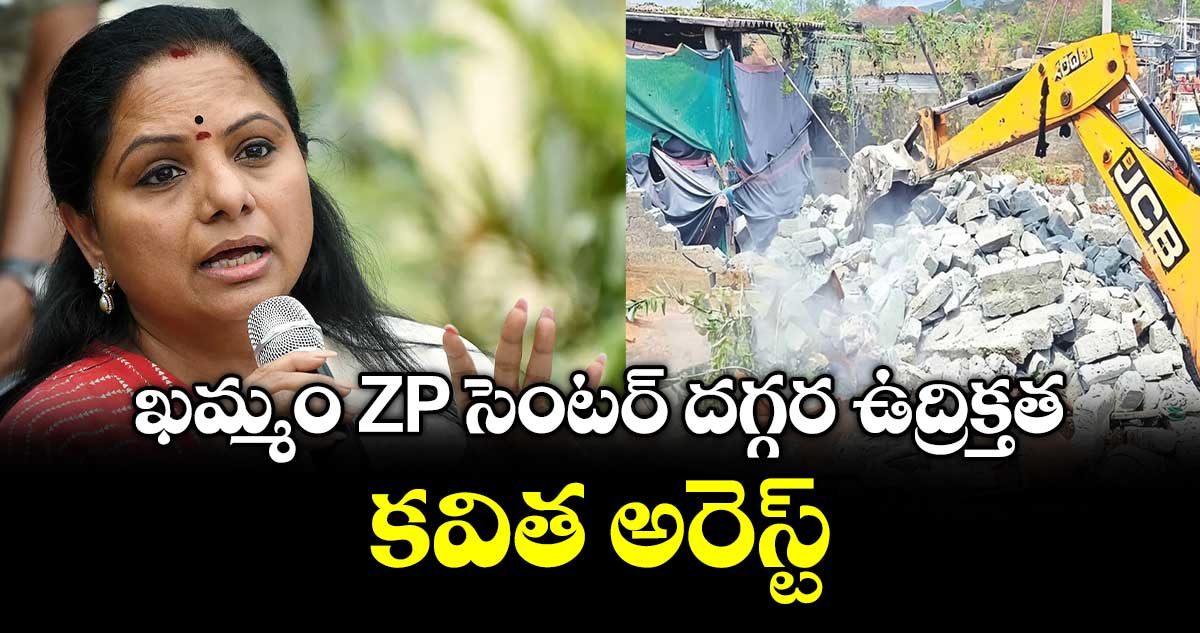ఖమ్మం ZP సెంటర్ దగ్గర ఉద్రిక్తత... కవిత అరెస్ట్.. 