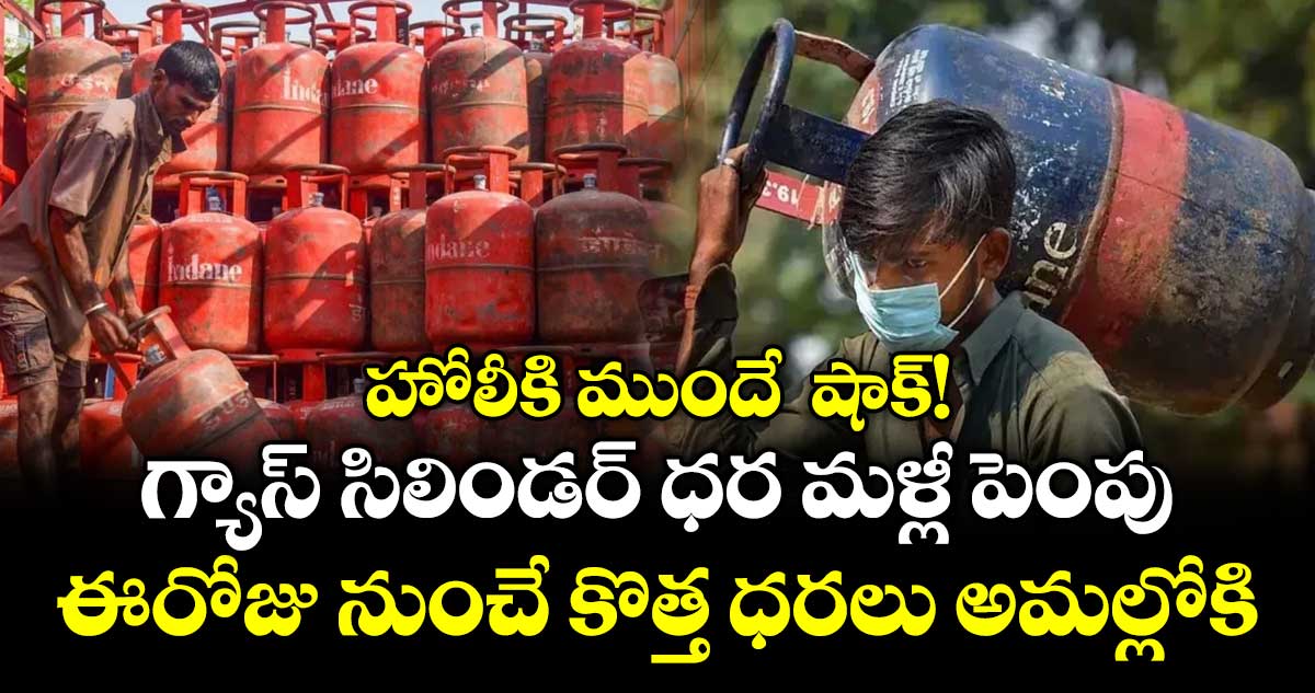 హోలీకి ముందే  షాక్! గ్యాస్ సిలిండర్ ధర మళ్లీ పెంపు..  ఈరోజు నుంచే కొత్త ధరలు అమల్లోకి..