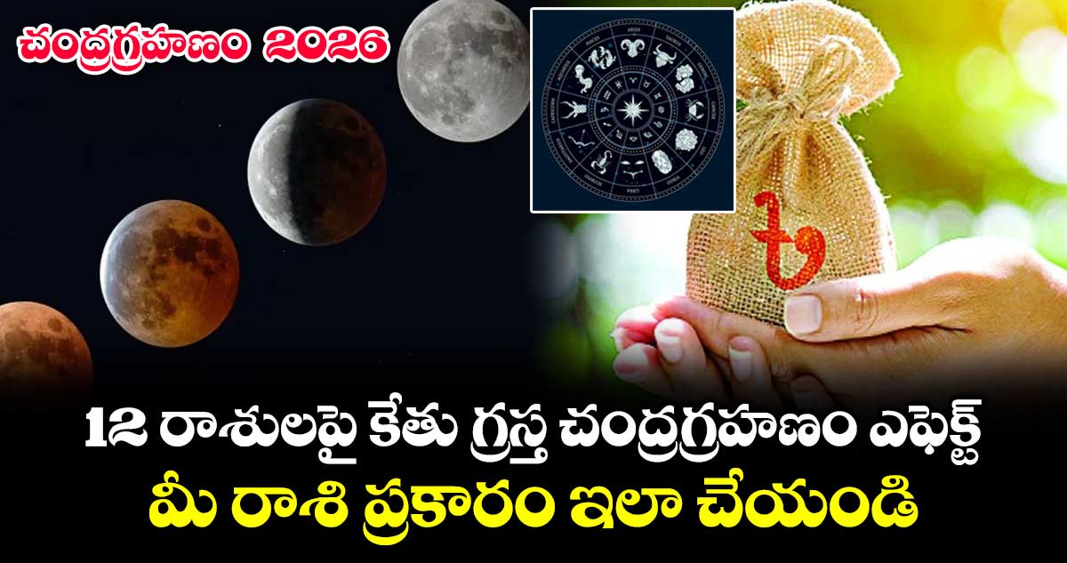 చంద్రగ్రహణం2026: 12 రాశులపై కేతు గ్రస్త చంద్రగ్రహణం ఎఫెక్ట్ .. మీ రాశి ప్రకారం ఇలా చేయండి..