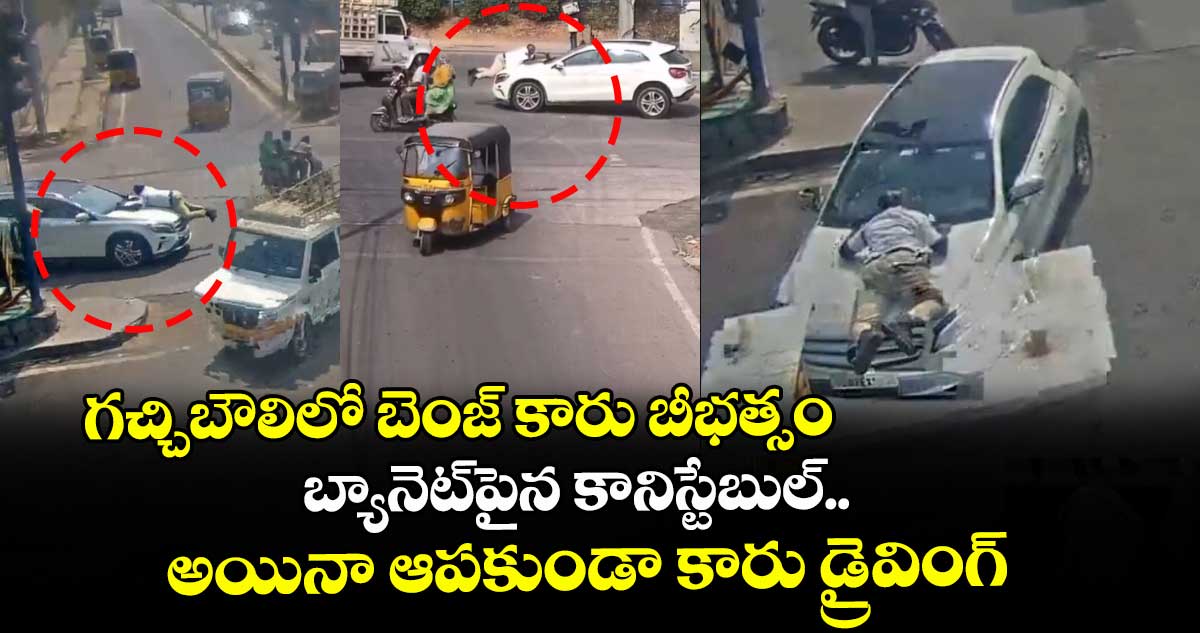 గచ్చిబౌలిలో బెంజ్ కారు బీభత్సం.. బ్యానెట్⁭పైన కానిస్టేబుల్.. అయినా ఆపకుండా కారు డ్రైవింగ్
