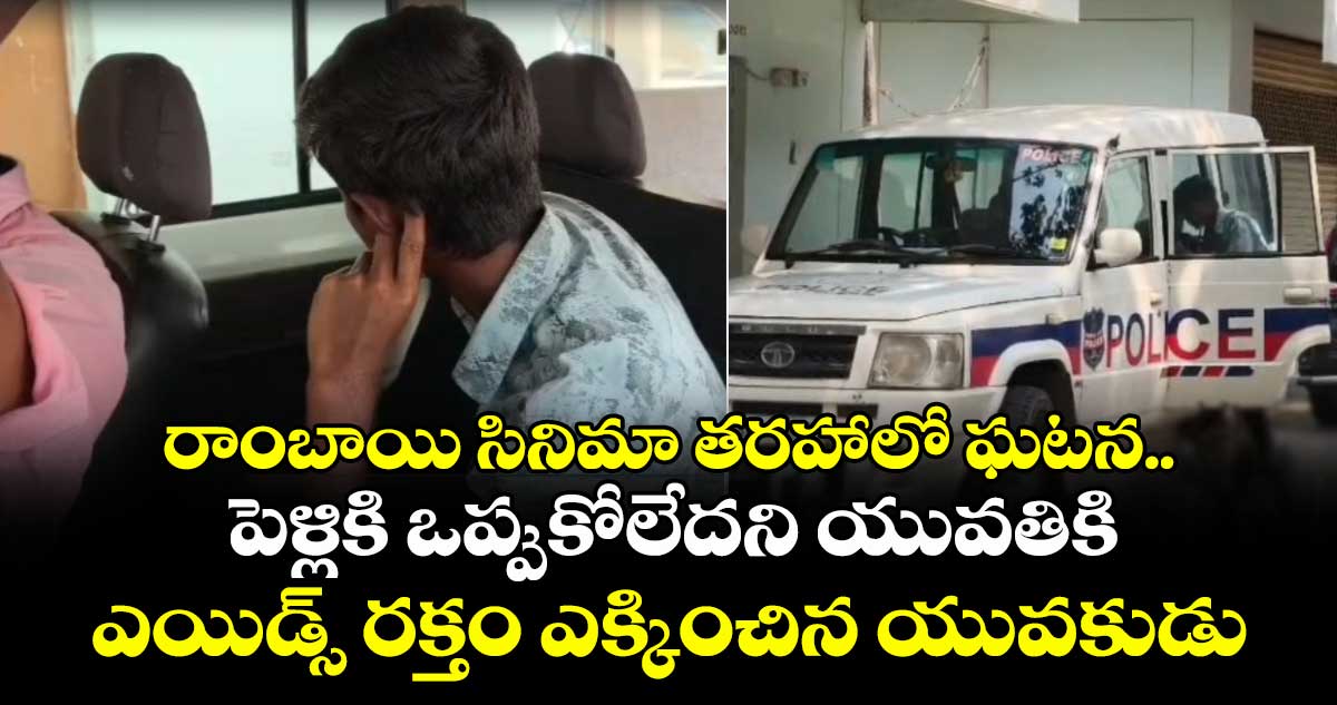 రాంబాయి సినిమా తరహాలో ఘటన.. పెళ్లికి ఒప్పుకోలేదని యువతికి ఎయిడ్స్ రక్తం ఎక్కించిన యువకుడు