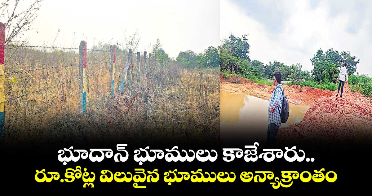  భూదాన్ భూములు కాజేశారు.. రూ.కోట్ల విలువైన భూములు అన్యాక్రాంతం