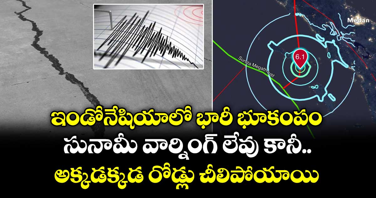 ఇండోనేషియాలో భారీ భూకంపం : సునామీ వార్నింగ్ లేవు కానీ.. అక్కడక్కడ రోడ్లు చీలిపోయాయి