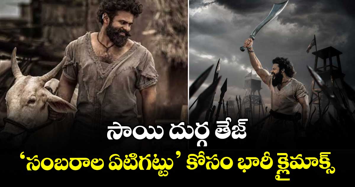 సాయి దుర్గ తేజ్ ‘సంబరాల ఏటిగట్టు’ కోసం భారీ క్లైమాక్స్