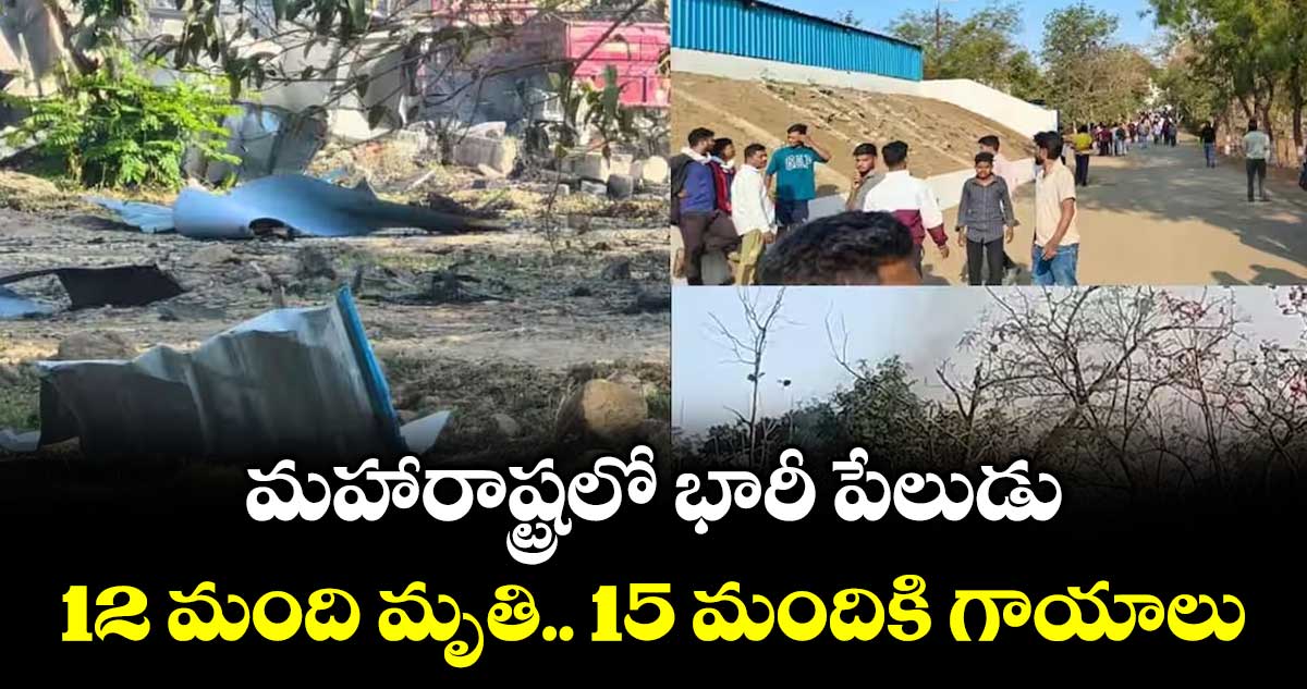 మహారాష్ట్రలో భారీ పేలుడు: 12 మంది మృతి.. 15 మందికి గాయాలు