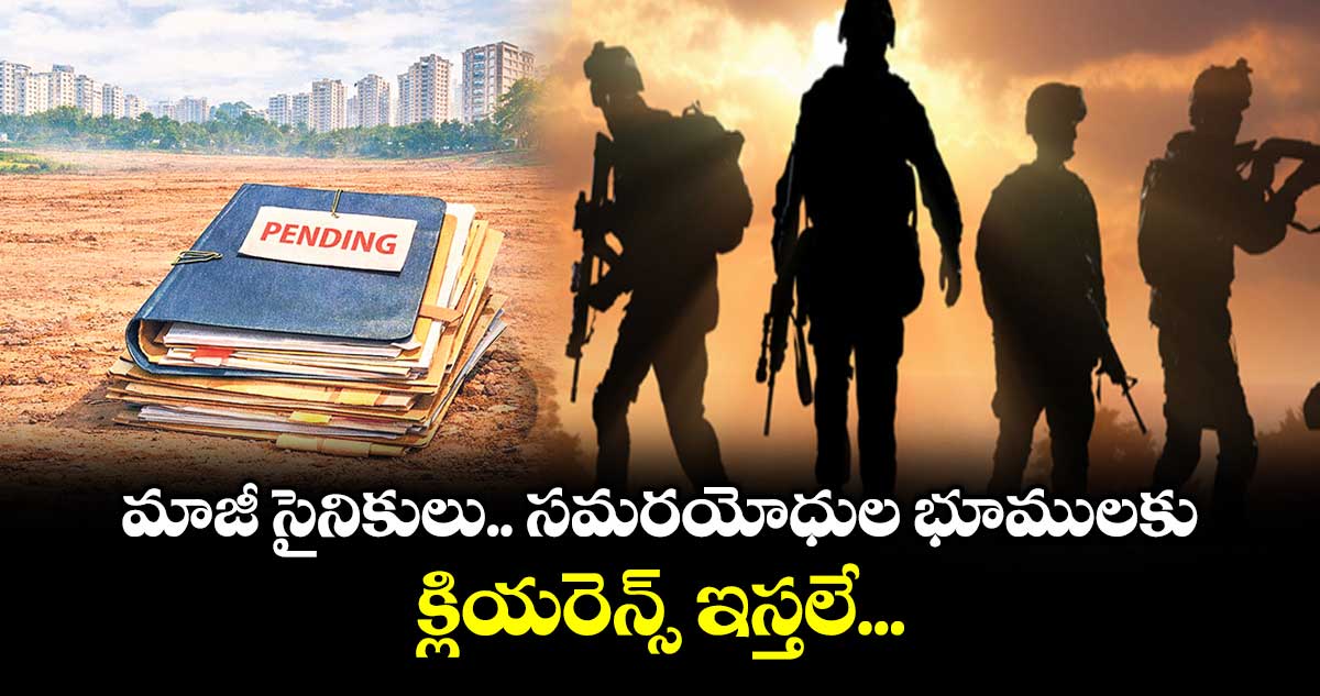 మాజీ సైనికులు.. సమరయోధుల భూములకు క్లియరెన్స్ ఇస్తలే...