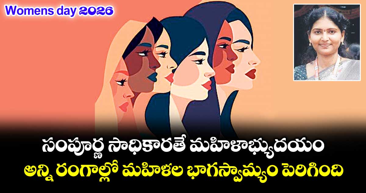 ఓపెన్ పేజ్: Womens day 2026 : సంపూర్ణ సాధికార‌‌తే  మ‌‌హిళాభ్యుద‌‌యం.. అన్ని రంగాల్లో మహిళల భాగస్వామ్యం పెరిగింది