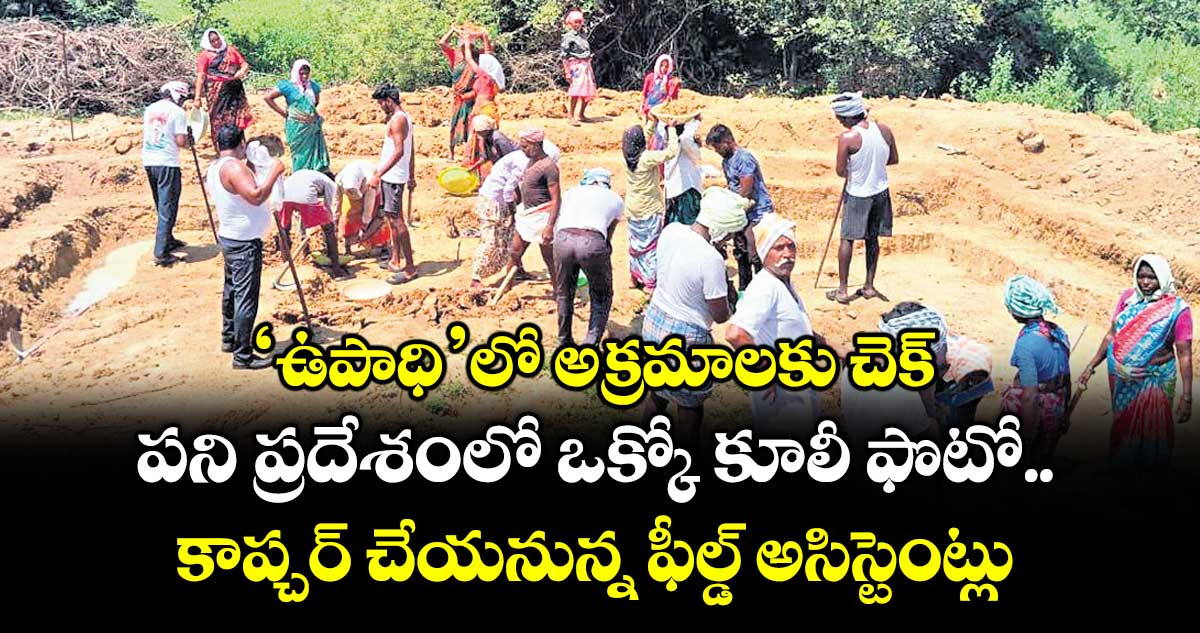 ‘ఉపాధి’లో అక్రమాలకు చెక్‌‌..పని ప్రదేశంలో ఒక్కో కూలీ ఫొటో కాప్చర్‌‌ చేయనున్న ఫీల్డ్‌‌ అసిస్టెంట్లు