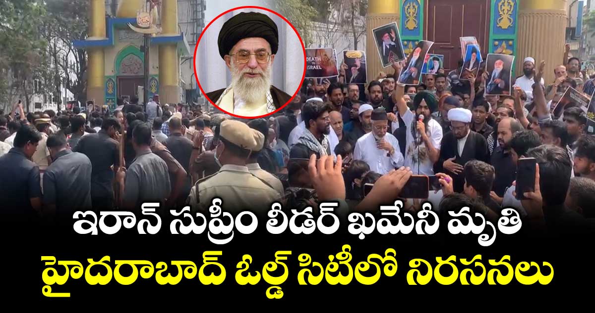 ఇరాన్ సుప్రీం లీడర్ ఖమేనీ మృతి..హైదరాబాద్ ఓల్డ్ సిటీ లో నిరసనలు...