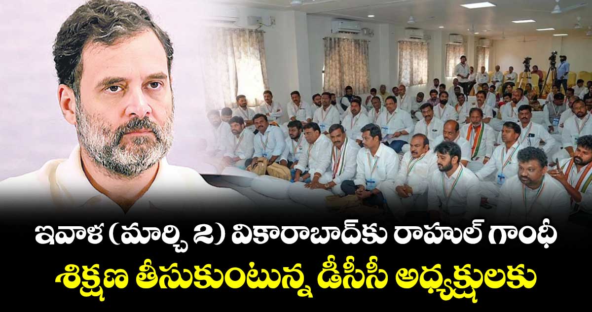 ఇవాళ ( మార్చి 2 ) వికారాబాద్‌‌‌‌‌‌‌‌‌‌‌‌‌‌‌‌కు రాహుల్ గాంధీ.. శిక్షణ తీసుకుంటున్న డీసీసీ అధ్యక్షులకు దిశానిర్దేశం