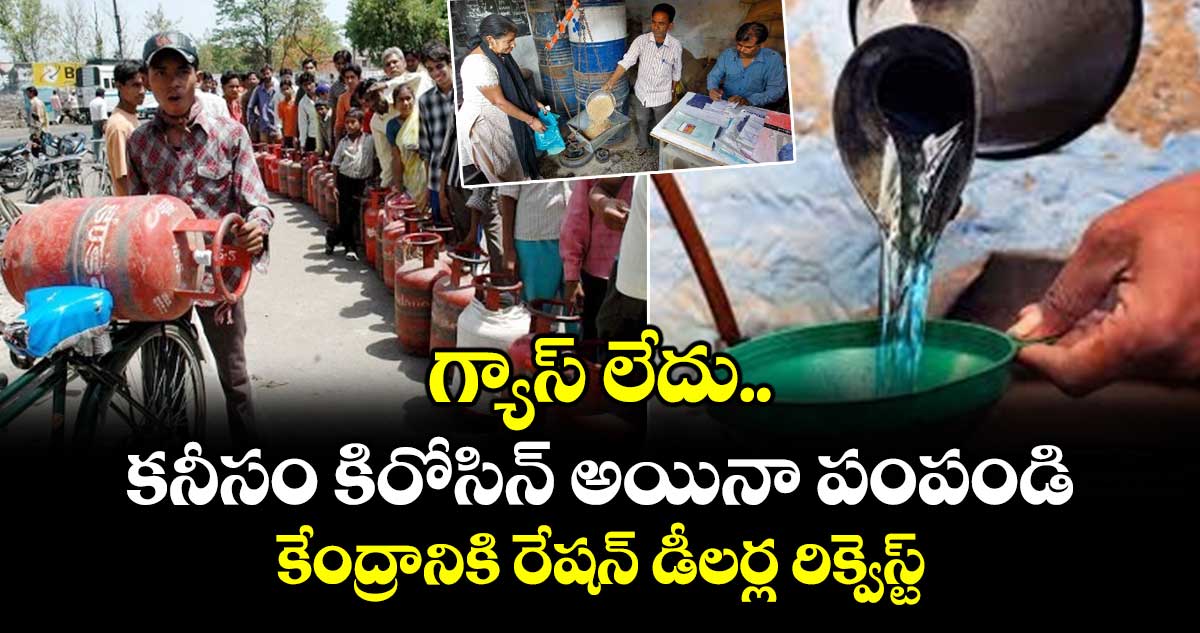 గ్యాస్ లేదు.. కనీసం కిరోసిన్ అయినా పంపండి: కేంద్రానికి రేషన్ డీలర్ల రిక్వెస్ట్